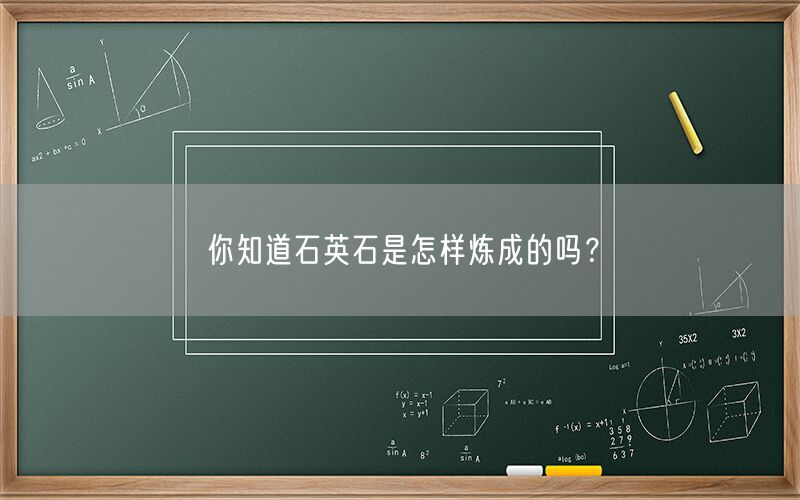 
    你知道石英石是怎樣煉成的嗎？
  