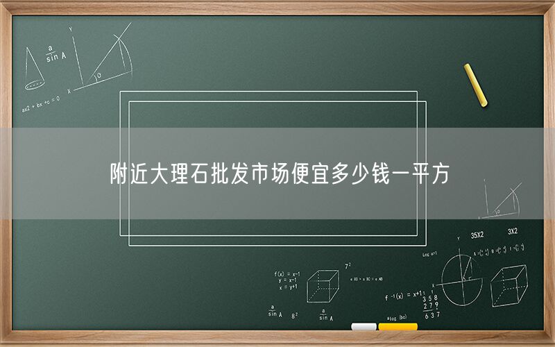 附近大理石批發(fā)市場(chǎng)便宜多少錢一平方(圖1)