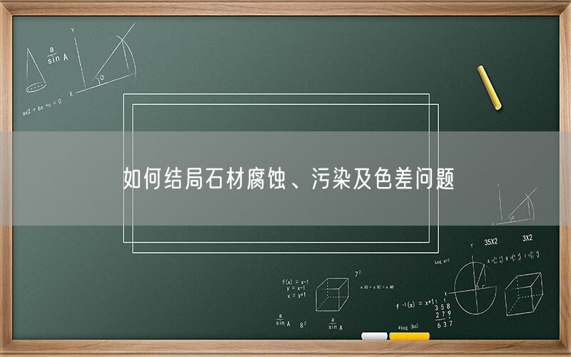 如何結局石材腐蝕、污染及色差問題