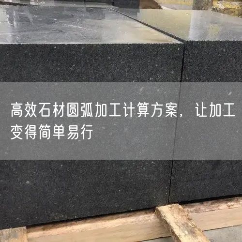 高效石材圓弧加工計(jì)算方案，讓加工變得簡(jiǎn)單易行