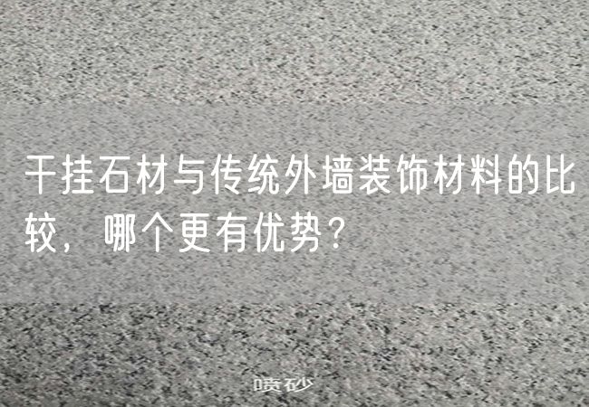 干掛石材與傳統外墻裝飾材料的比較，哪個更有優勢？