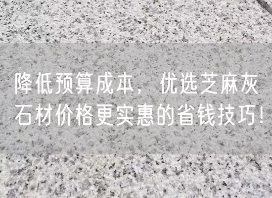 降低預算成本，優選芝麻灰石材價格更實惠的省錢技巧！