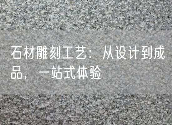 石材雕刻工藝：從設計到成品，一站式體驗