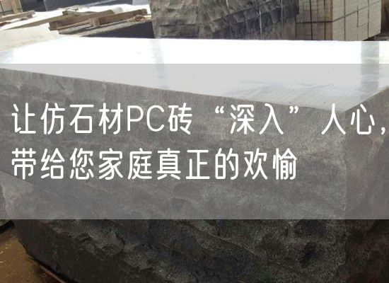 讓仿石材PC磚“深入”人心，帶給您家庭真正的歡愉