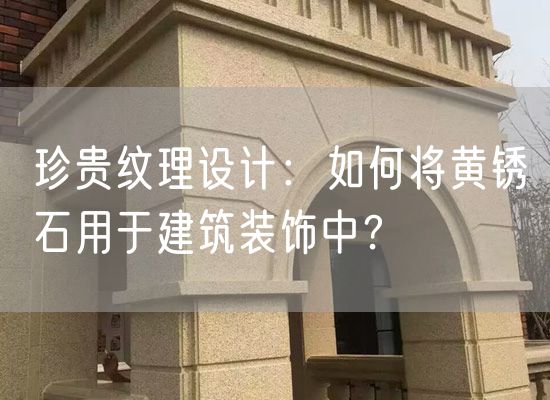 珍貴紋理設計：如何將黃銹石用于建筑裝飾中？