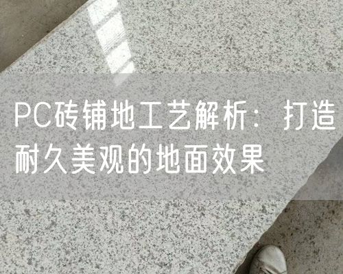 PC磚鋪地工藝解析：打造耐久美觀的地面效果