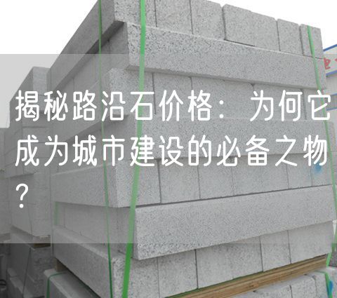 揭秘路沿石價格：為何它成為城市建設的必備之物？