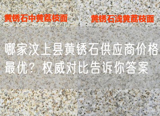 哪家汶上縣黃銹石供應商價格最優？權威對比告訴你答案