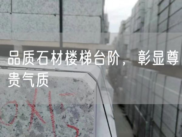 品質石材樓梯臺階，彰顯尊貴氣質