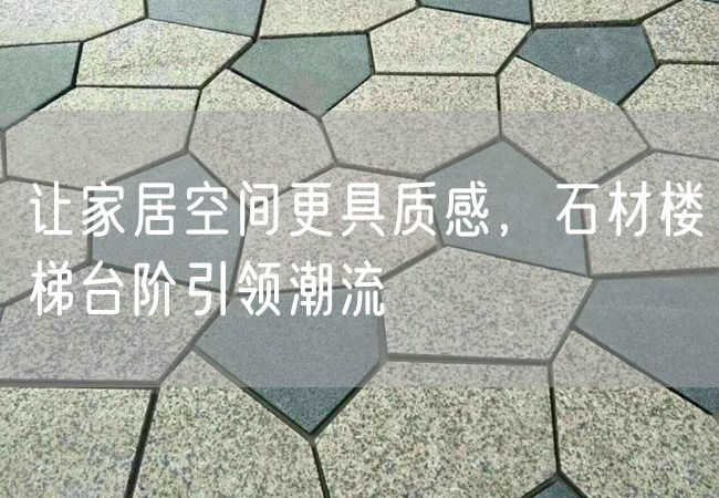 讓家居空間更具質感，石材樓梯臺階引領潮流