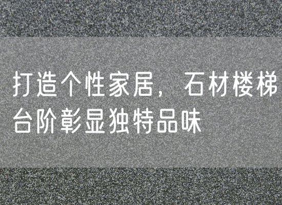 打造個(gè)性家居，石材樓梯臺(tái)階彰顯獨(dú)特品味